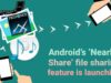 Android’s ‘Nearby Share’ file sharing feature is launching